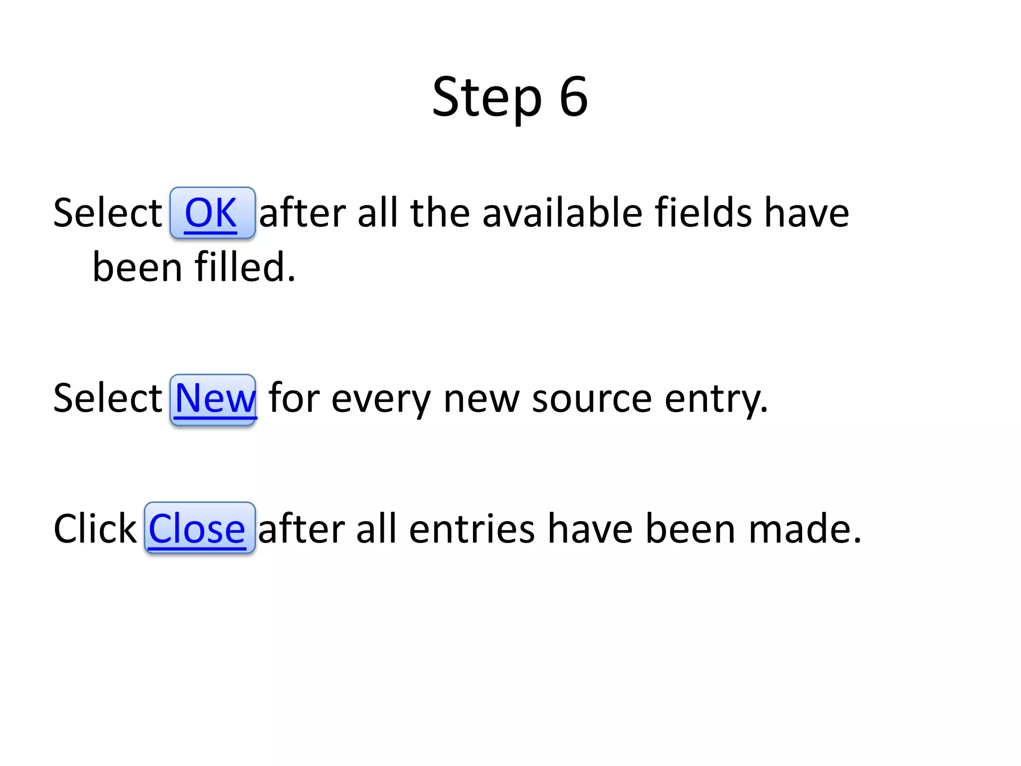 Step 6
Select OK after all the available fields have
  been filled.

Select New for every new source entry.

Click Close after all entries have been made.
 