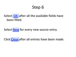 Step 6
Select OK after all the available fields have
  been filled.

Select New for every new source entry.

Click Close after all entries have been made.
 