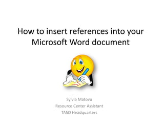 How to insert references into your
   Microsoft Word document




               Sylvia Matovu
          Resource Center Assistant
             TASO Headquarters
 