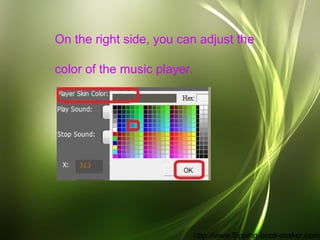 On the right side, you can adjust the

color of the music player.




                             http://www.flipping-boo...