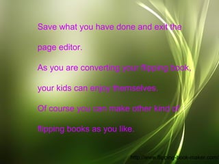 Save what you have done and exit the

page editor.

As you are converting your flipping book,

your kids can enjoy themsel...