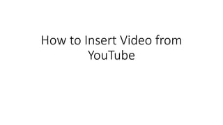 How to Insert Video from
YouTube
 