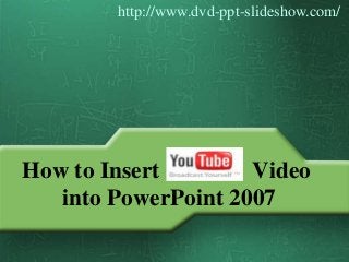 How to Insert Video
into PowerPoint 2007
http://www.dvd-ppt-slideshow.com/
 