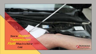How to Inspect
Transmission
Fluid When It is Hot or
Cold
 