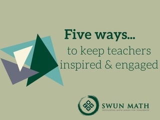 to keep teachers
inspired & engaged
Five ways...
 