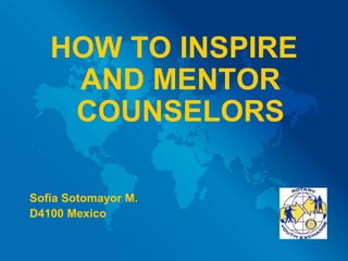 HOW TO INSPIRE
AND MENTOR
COUNSELORS
Sofia Sotomayor M.
D4100 Mexico
 