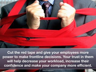 !
!
Cut the red tape and give your employees more
power to make frontline decisions. Your trust in them
will help decrease...