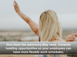 !
!
Give them the autonomy they need. Consider
hoteling opportunities so your employees can
have more ﬂexible work schedul...