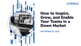 How to Inspire,
Grow, and Enable
Your Teams in a
Down Market
SEPTEMBER 22, 2020
 