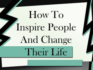 How To
Inspire People
And Change
Their Life
 