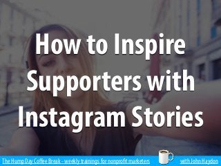 The Hump Day Coﬀee Break - weekly trainings for nonprofit marketers with John Haydon
How to Inspire
Supporters with
Instagram Stories
 