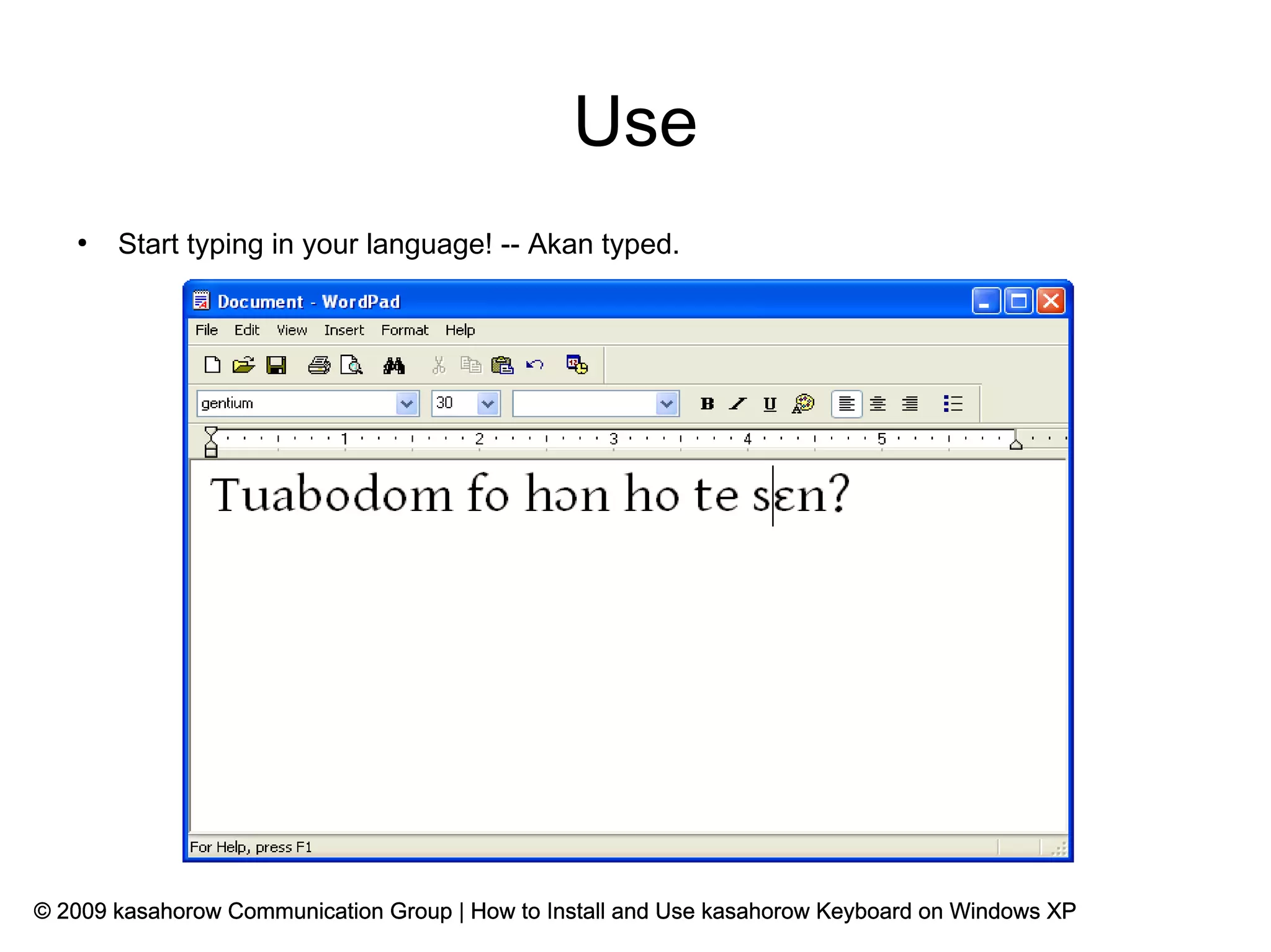 Use
   ●
       Start typing in your language! -- Akan typed.




© 2009 kasahorow Communication Group | How to Install and Use kasahorow Keyboard on Windows XP
 