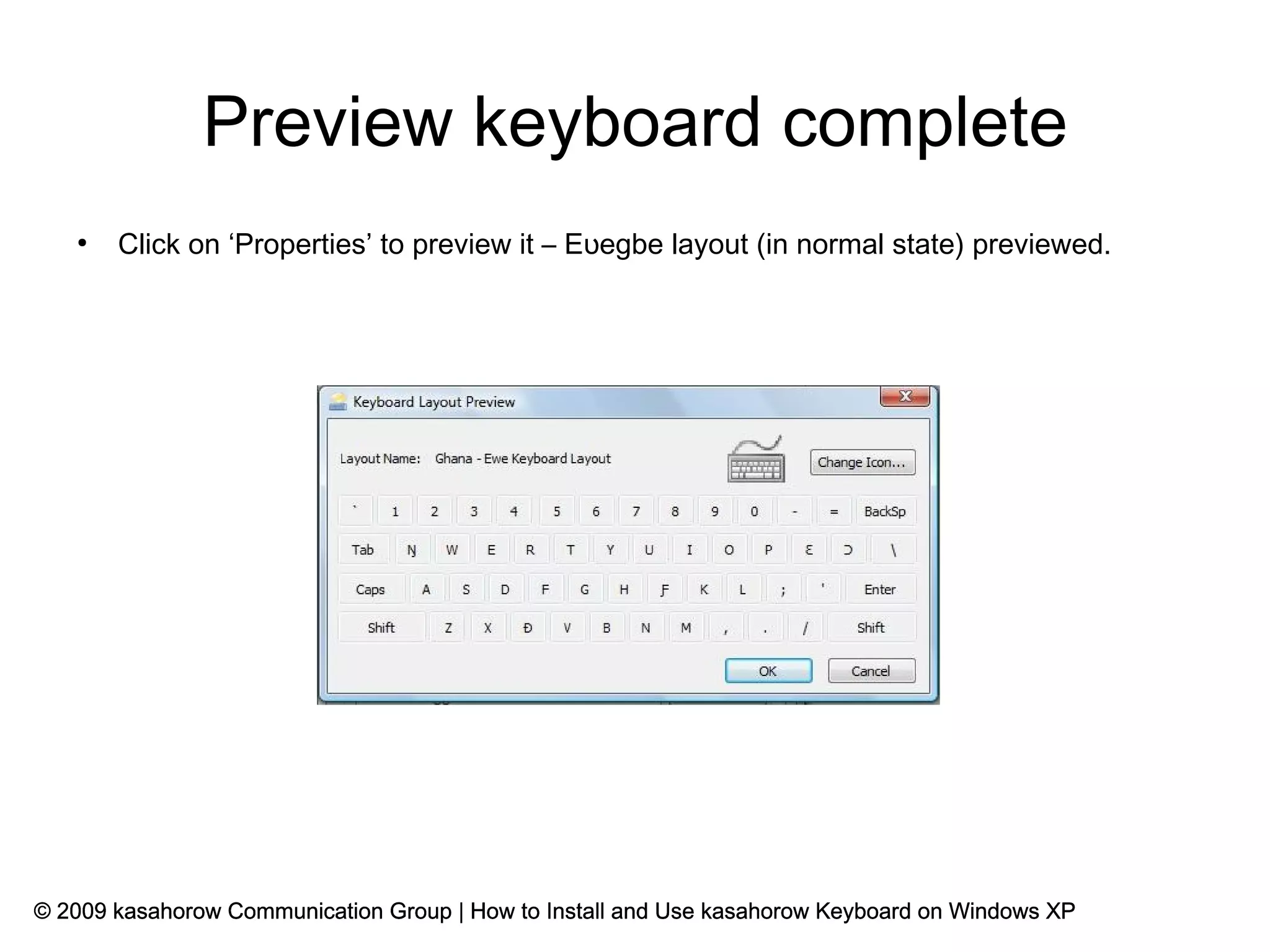 Preview keyboard complete
   ●
       Click on ‘Properties’ to preview it – Eʋegbe layout (in normal state) previewed.




© 2009 kasahorow Communication Group | How to Install and Use kasahorow Keyboard on Windows XP
 