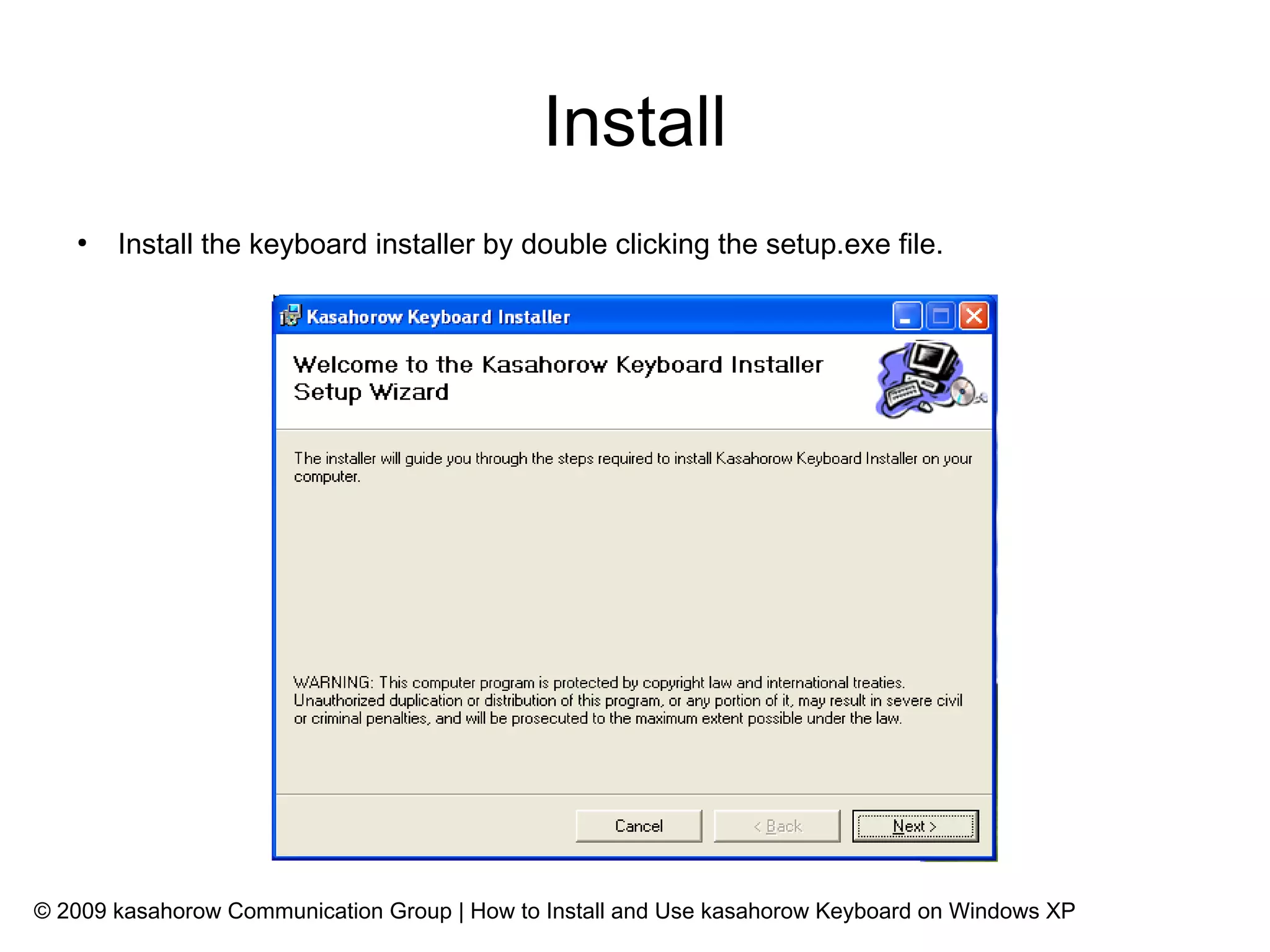Install
   ●
       Install the keyboard installer by double clicking the setup.exe file.




© 2009 kasahorow Communication Group | How to Install and Use kasahorow Keyboard on Windows XP
 