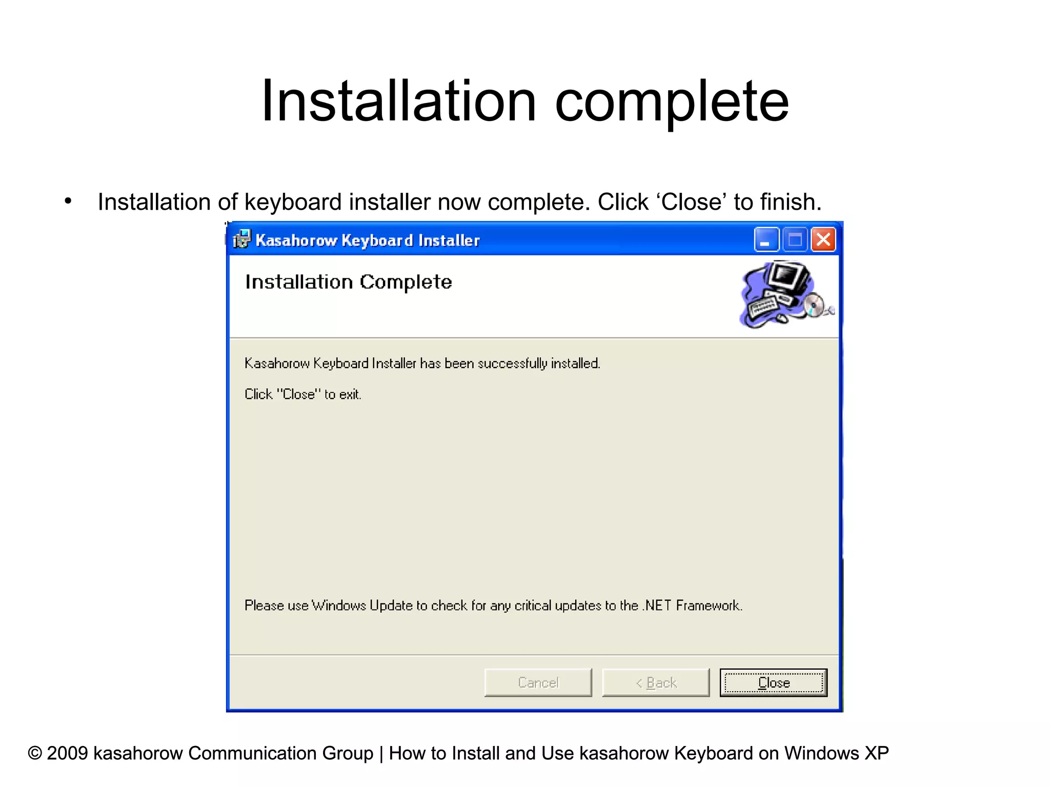 Installation complete
   ●
       Installation of keyboard installer now complete. Click ‘Close’ to finish.




© 2009 kasahorow Communication Group | How to Install and Use kasahorow Keyboard on Windows XP
 