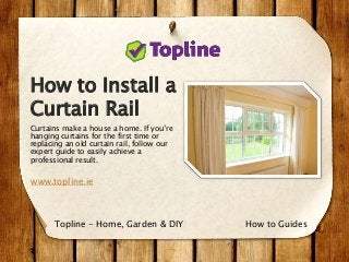 How to Install a
Curtain Rail
Curtains make a house a home. If you’re
hanging curtains for the first time or
replacing an old curtain rail, follow our
expert guide to easily achieve a
professional result.
www.topline.ie
How to GuidesTopline - Home, Garden & DIY
 