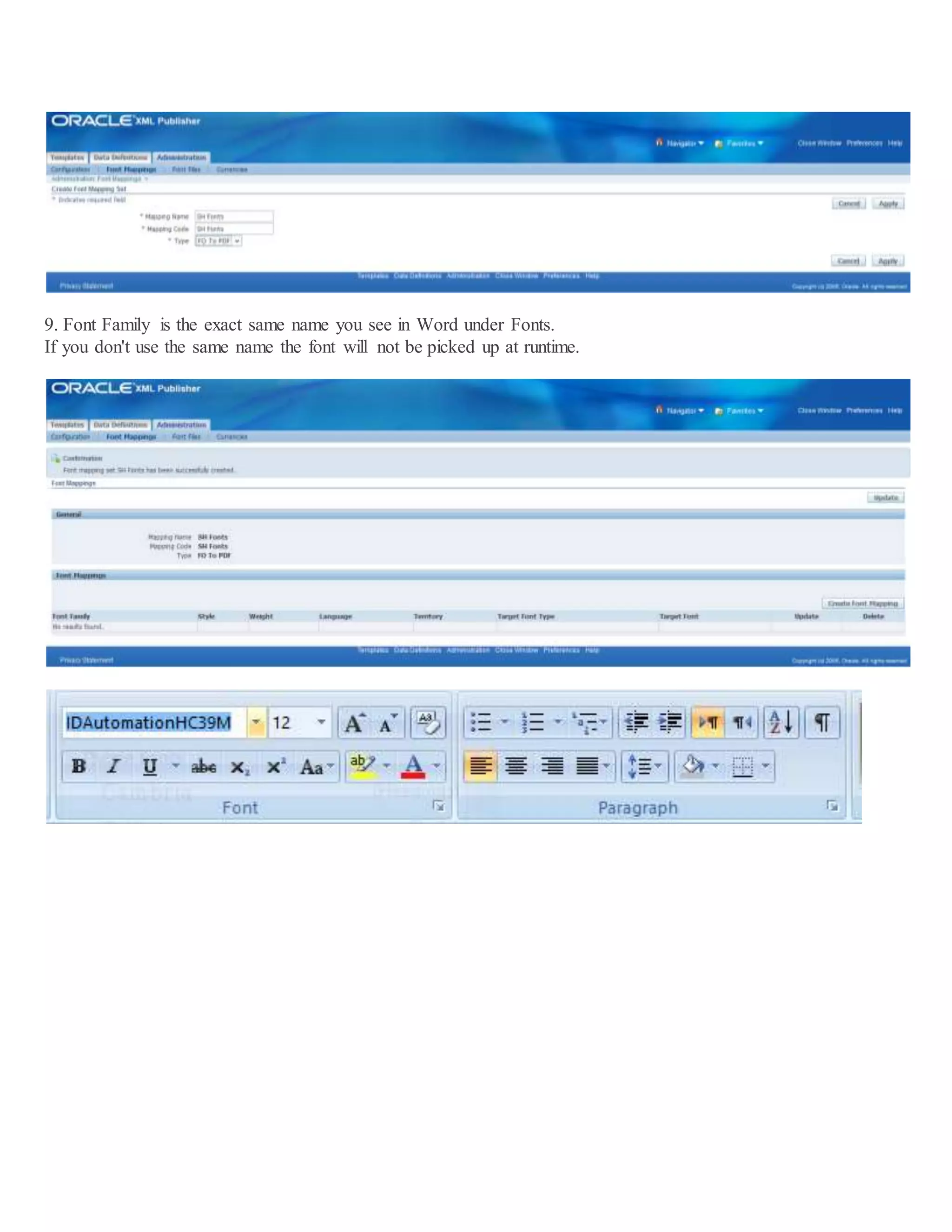 9. Font Family is the exact same name you see in Word under Fonts. If you don't use the same name the font will not be picked up at runtime. 