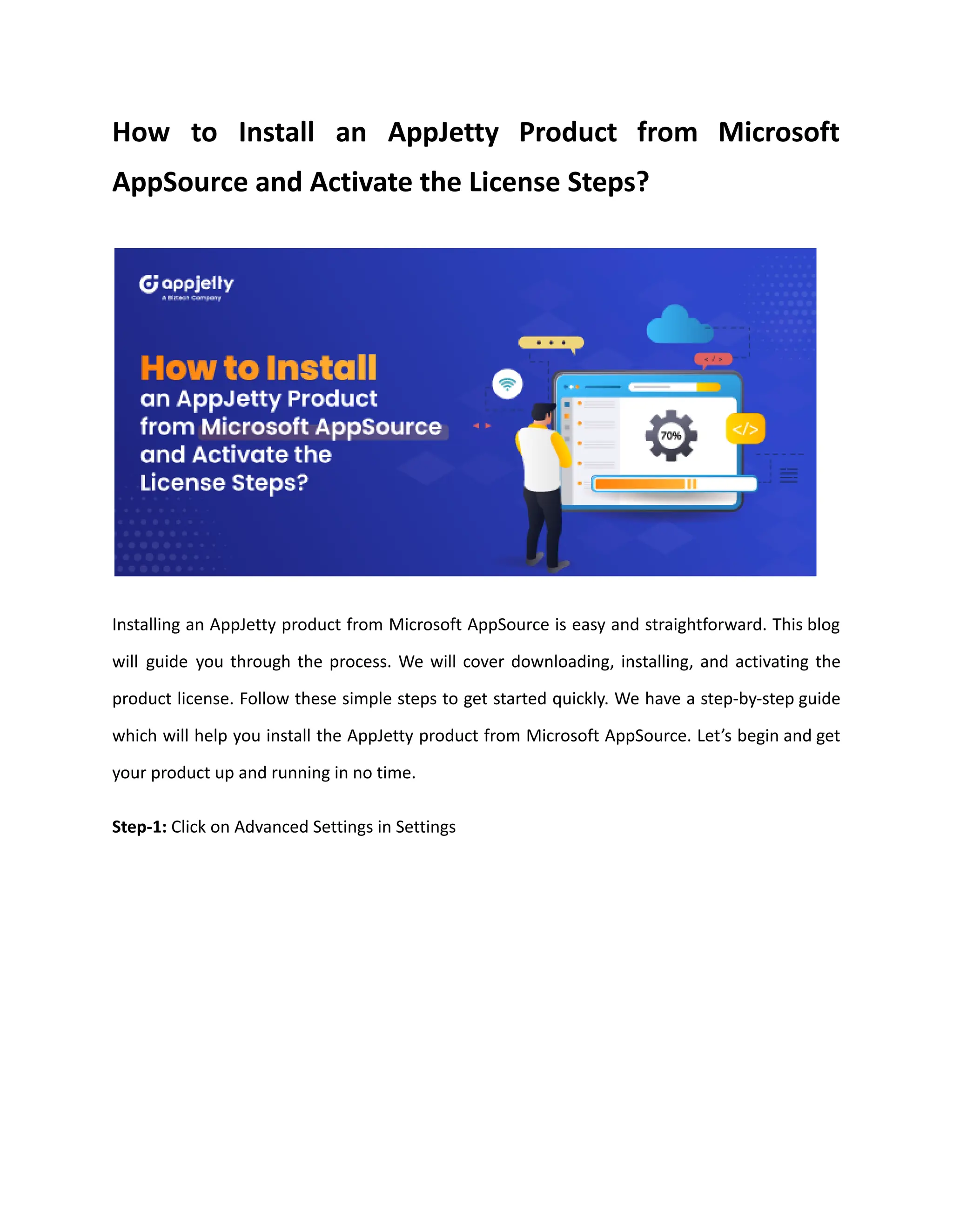 How to Install an AppJetty Product from Microsoft
AppSource and Activate the License Steps?
Installing an AppJetty product from Microsoft AppSource is easy and straightforward. This blog
will guide you through the process. We will cover downloading, installing, and activating the
product license. Follow these simple steps to get started quickly. We have a step-by-step guide
which will help you install the AppJetty product from Microsoft AppSource. Let’s begin and get
your product up and running in no time.
Step-1: Click on Advanced Settings in Settings
 