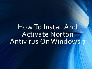 How To Install And
Activate Norton
Antivirus On Windows 7
 