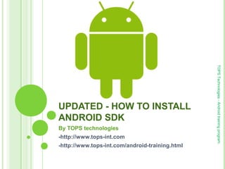 By TOPS technologies
-http://www.tops-int.com
-http://www.tops-int.com/android-training.html

TOPS Technologies - Android training program.

UPDATED - HOW TO INSTALL
ANDROID SDK

 