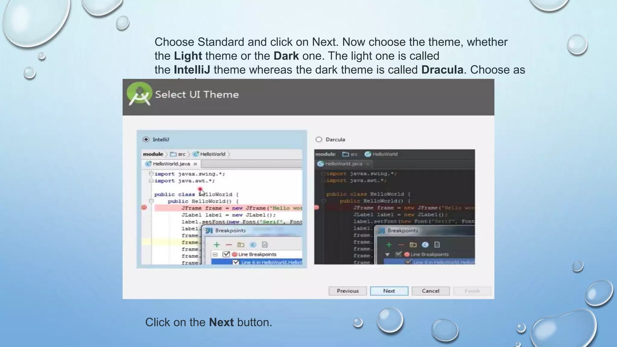 Choose Standard and click on Next. Now choose the theme, whether
the Light theme or the Dark one. The light one is called
the IntelliJ theme whereas the dark theme is called Dracula. Choose as
required.
Click on the Next button.
 
