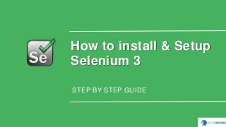 How to install & Setup
Selenium 3
STEP BY STEP GUIDE
 