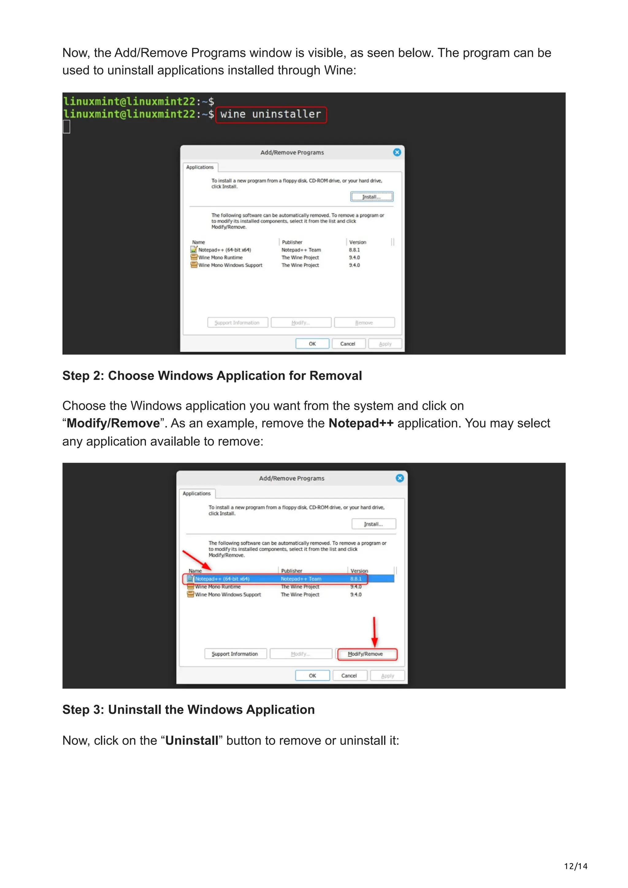 12/14
Now, the Add/Remove Programs window is visible, as seen below. The program can be
used to uninstall applications installed through Wine:
Step 2: Choose Windows Application for Removal
Choose the Windows application you want from the system and click on
“Modify/Remove”. As an example, remove the Notepad++ application. You may select
any application available to remove:
Step 3: Uninstall the Windows Application
Now, click on the “Uninstall” button to remove or uninstall it:
 