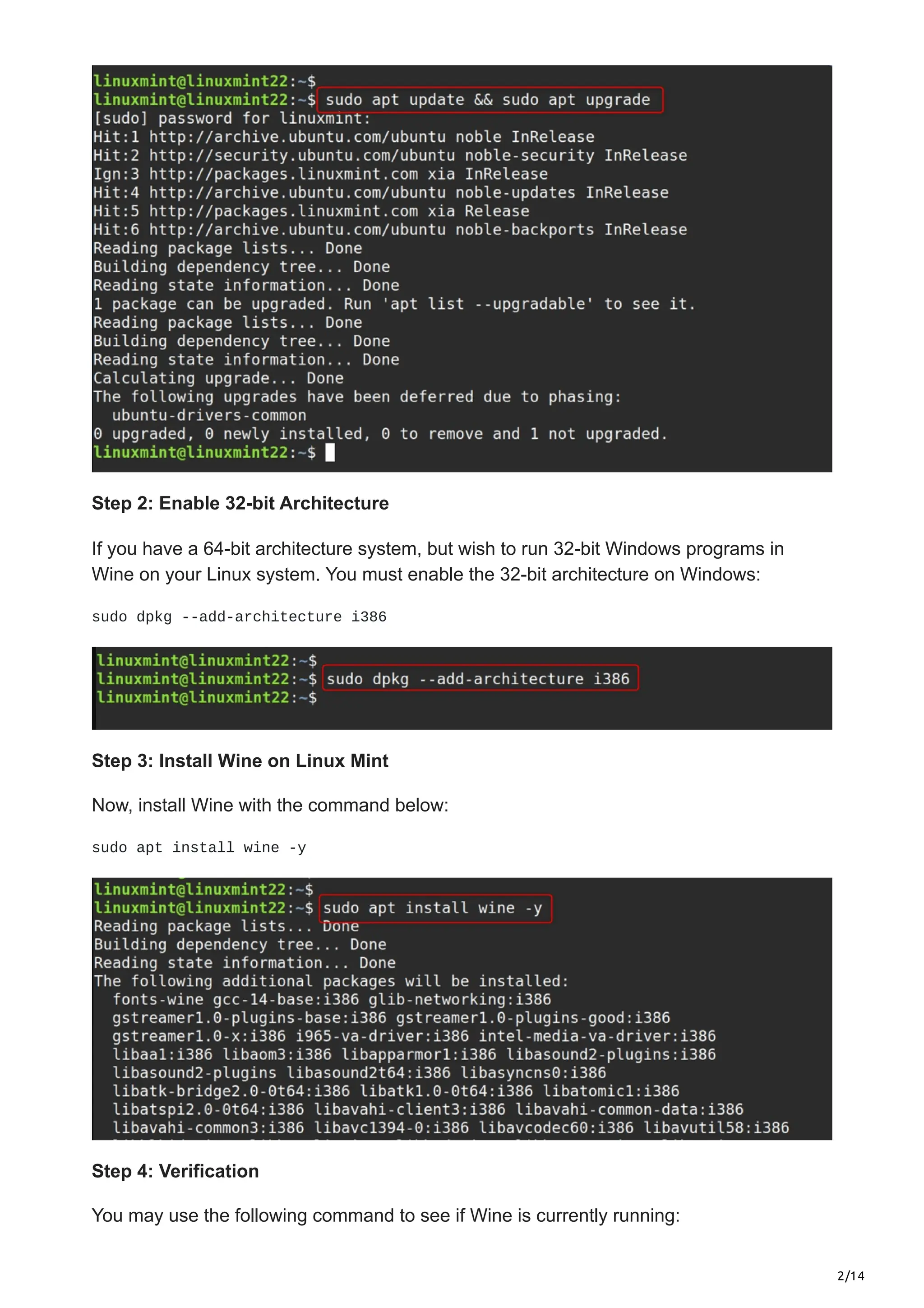 2/14
Step 2: Enable 32-bit Architecture
If you have a 64-bit architecture system, but wish to run 32-bit Windows programs in
Wine on your Linux system. You must enable the 32-bit architecture on Windows:
sudo dpkg --add-architecture i386
Step 3: Install Wine on Linux Mint
Now, install Wine with the command below:
sudo apt install wine -y
Step 4: Verification
You may use the following command to see if Wine is currently running:
 
