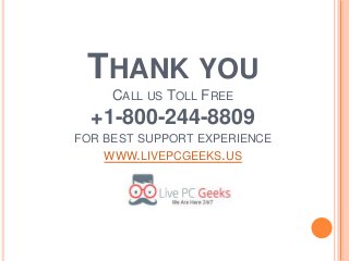 THANK YOU
CALL US TOLL FREE
+1-800-244-8809
FOR BEST SUPPORT EXPERIENCE
WWW.LIVEPCGEEKS.US
 