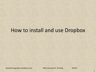 How to install and use Dropbox
theoptimumguides.wordpress.com Mark Earnswell E. Dimailig ©2015
1
 
