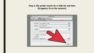 Step 2: My printer works for a little bit and then
disappears from the network.
 