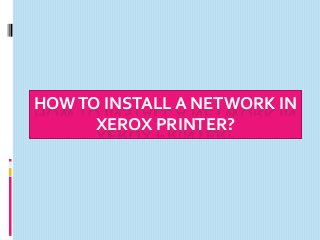 HOWTO INSTALL A NETWORK IN
XEROX PRINTER?
 