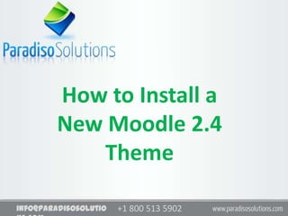 +1 800 513 5902info@paradisosolutio
How to Install a
New Moodle 2.4
Theme
 
