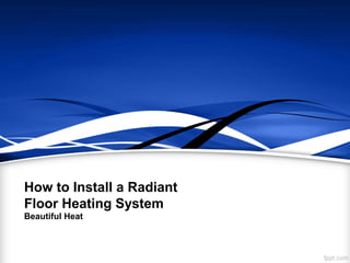 How to Install a Radiant
Floor Heating System
Beautiful Heat
 