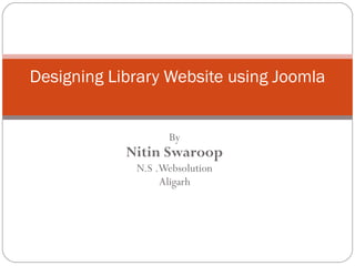 By Nitin Swaroop N.S .Websolution Aligarh Designing Library Website using Joomla 