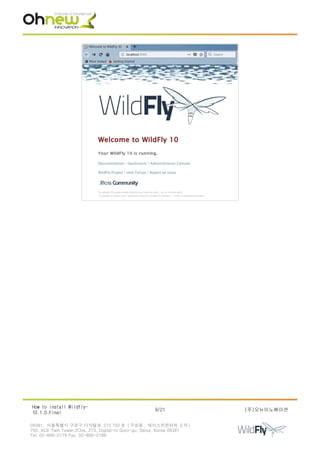 How to install Wildfly-
10.1.0.Final
9/21 (주)오뉴이노베이션
08381. 서울특별시 구로구 디지털로 273 702 호 ( 구로동 , 에이스트윈타워 2 차 )
702, ACE Twin Tower 2Cha, 273, Digital-ro Guro-gu, Seoul, Korea 08381
Tel. 02-866-2179 Fax. 02-866-2189
 