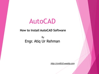 AutoCAD
How to Install AutoCAD Software
By
Engr. Atiq Ur Rehman
http://civil010.weebly.com
 