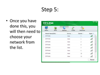 Step 5:
• Once you have
done this, you
will then need to
choose your
network from
the list.
 