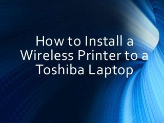 How to Install a
Wireless Printer to a
Toshiba Laptop
 