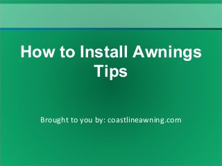 Brought to you by: coastlineawning.com
How to Install Awnings
Tips
 
