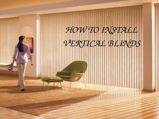 HOW TO INSTALL 
VERTICAL BLINDS
 