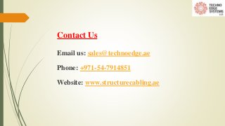 Contact Us
Email us: sales@technoedge.ae
Phone: +971-54-7914851
Website: www.structurecabling.ae
 