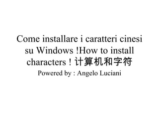 Come installare i caratteri cinesi su Windows !How to install characters ! 计算机和字符 Powered by : Angelo Luciani 