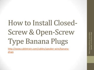 How to Install Closed-Screw & Open-Screw Type Banana Plugs http://www.cabletrain.com/cables/speaker-wire/banana-plugs http://www.cabletrain.com/cables/speaker-wire/banana-plugs 