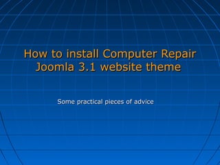 How to install Computer Repair
Joomla 3.1 website theme
Some practical pieces of advice

 