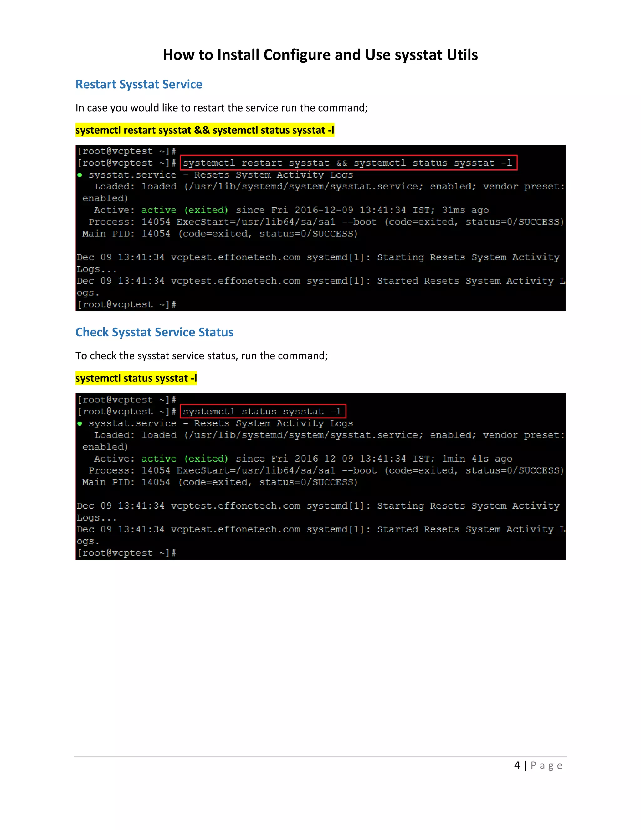 How to Install Configure and Use sysstat Utils
4 | P a g e
Restart Sysstat Service
In case you would like to restart the service run the command;
systemctl restart sysstat && systemctl status sysstat -l
Check Sysstat Service Status
To check the sysstat service status, run the command;
systemctl status sysstat -l
 