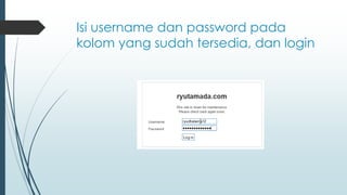 Isi username dan password pada
kolom yang sudah tersedia, dan login
 