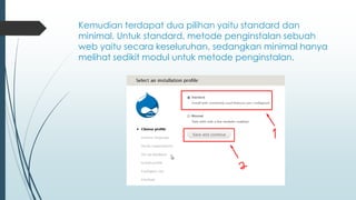 Kemudian terdapat dua pilihan yaitu standard dan
minimal. Untuk standard, metode penginstalan sebuah
web yaitu secara keseluruhan, sedangkan minimal hanya
melihat sedikit modul untuk metode penginstalan.
 