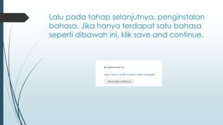 Lalu pada tahap selanjutnya, penginstalan
bahasa. Jika hanya terdapat satu bahasa
seperti dibawah ini, klik save and continue.
 
