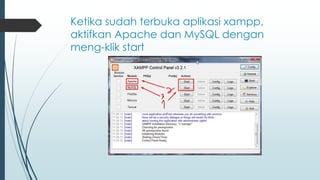Ketika sudah terbuka aplikasi xampp,
aktifkan Apache dan MySQL dengan
meng-klik start
 